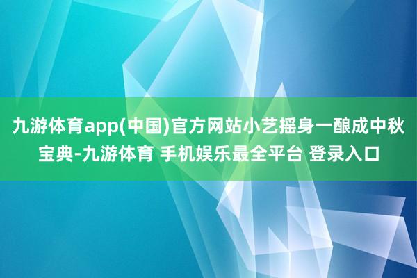 九游体育app(中国)官方网站小艺摇身一酿成中秋宝典-九游体育 手机娱乐最全平台 登录入口