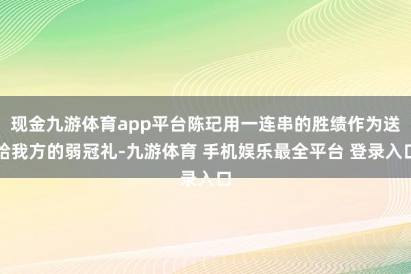 现金九游体育app平台陈玘用一连串的胜绩作为送给我方的弱冠礼-九游体育 手机娱乐最全平台 登录入口