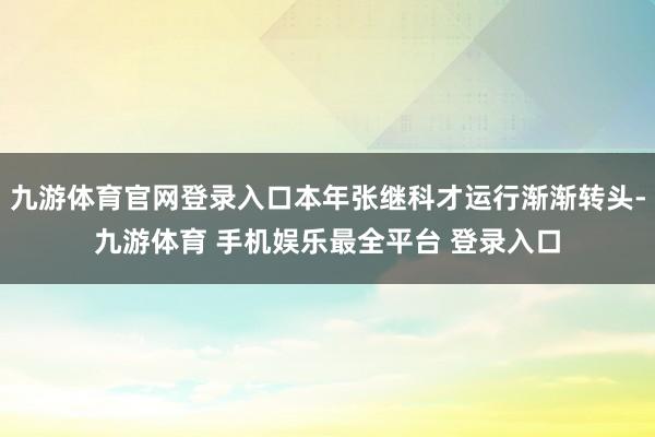 九游体育官网登录入口本年张继科才运行渐渐转头-九游体育 手机娱乐最全平台 登录入口