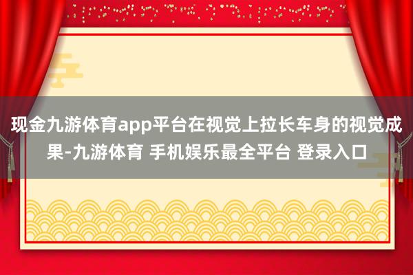 现金九游体育app平台在视觉上拉长车身的视觉成果-九游体育 手机娱乐最全平台 登录入口