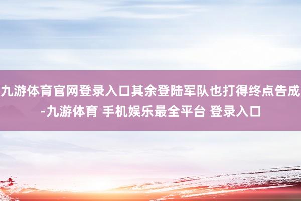 九游体育官网登录入口其余登陆军队也打得终点告成-九游体育 手机娱乐最全平台 登录入口