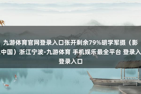 九游体育官网登录入口张开剩余79%胡学军摄（影像中国）浙江宁波-九游体育 手机娱乐最全平台 登录入口