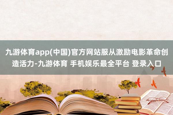 九游体育app(中国)官方网站服从激励电影革命创造活力-九游体育 手机娱乐最全平台 登录入口