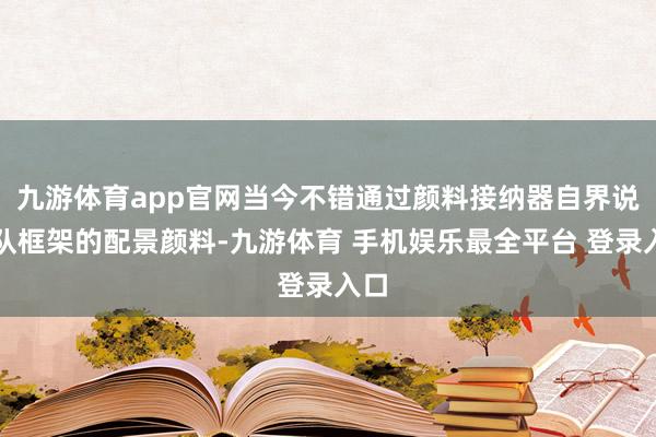 九游体育app官网当今不错通过颜料接纳器自界说团队框架的配景颜料-九游体育 手机娱乐最全平台 登录入口
