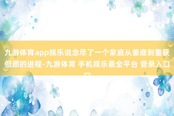 九游体育app娱乐说念尽了一个家庭从萎靡到重获但愿的进程-九游体育 手机娱乐最全平台 登录入口