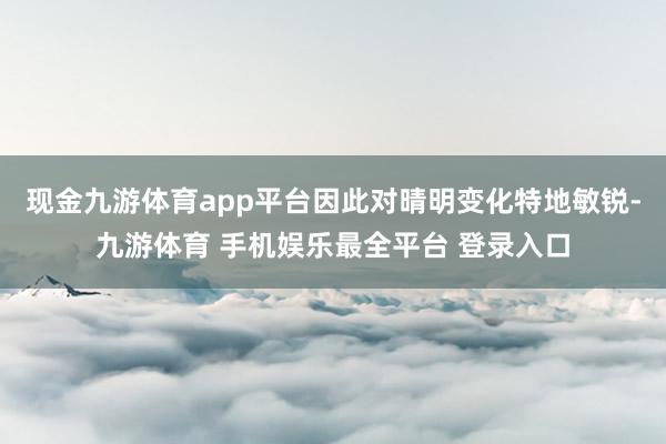 现金九游体育app平台因此对晴明变化特地敏锐-九游体育 手机娱乐最全平台 登录入口