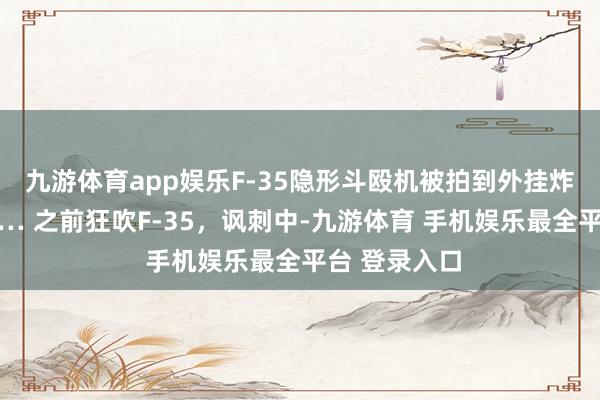 九游体育app娱乐F-35隐形斗殴机被拍到外挂炸弹炸伊朗…… 之前狂吹F-35，讽刺中-九游体育 手机娱乐最全平台 登录入口